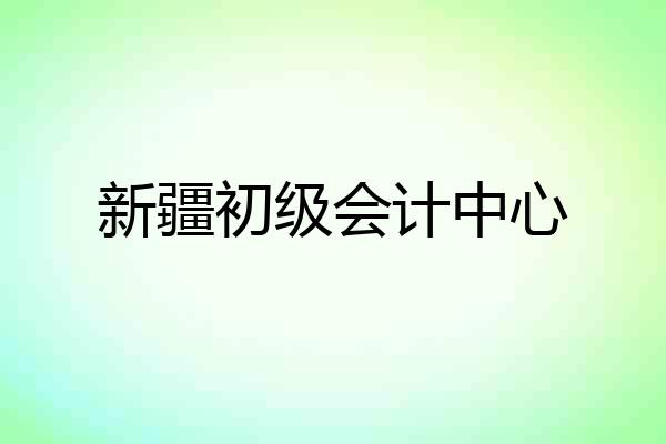 新疆初级会计中心