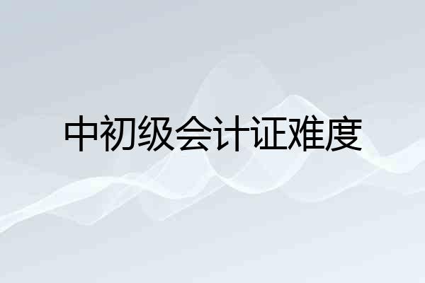 中初级会计证难度