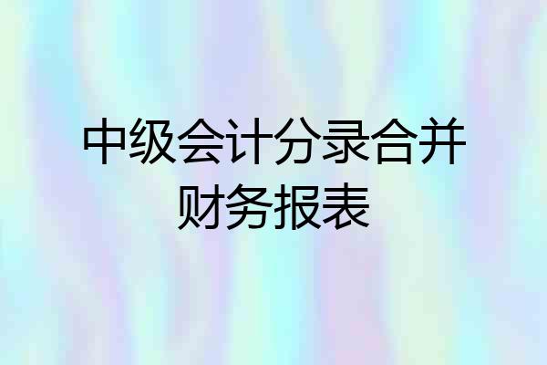 中级会计分录合并财务报表