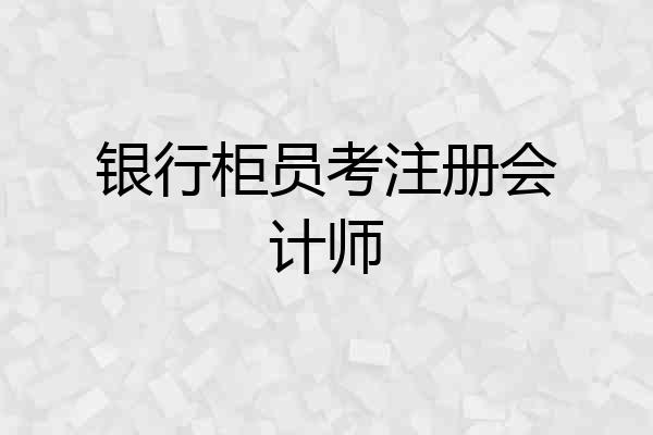银行柜员考注册会计师