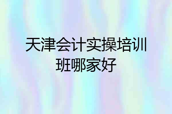 天津会计实操培训班哪家好