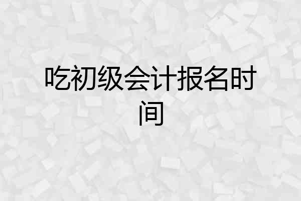 吃初级会计报名时间