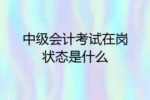中级会计考试在岗状态是什么