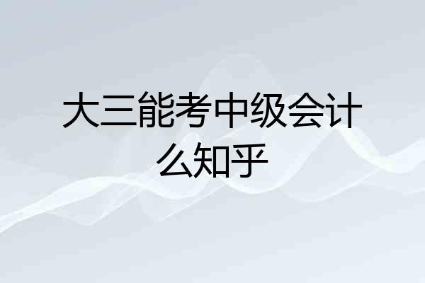 大三能考中级会计么知乎