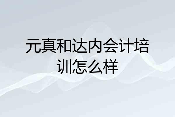 元真和达内会计培训怎么样