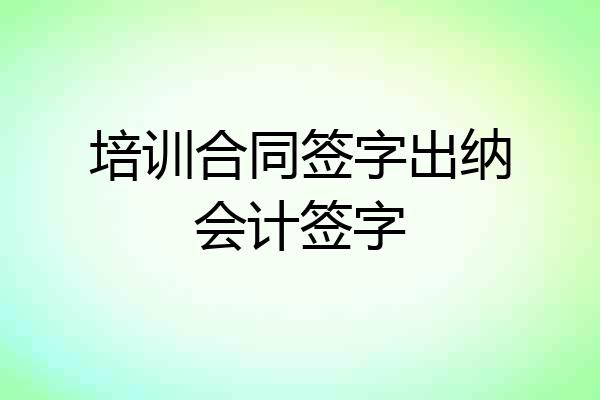 培训合同签字出纳会计签字