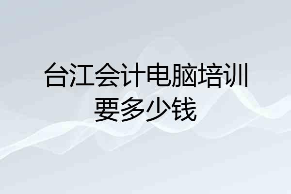 台江会计电脑培训要多少钱