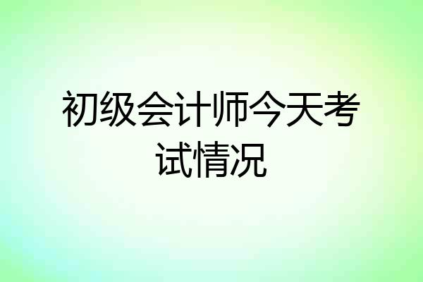 初级会计师今天考试情况