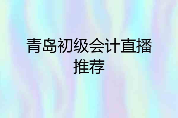 青岛初级会计直播推荐