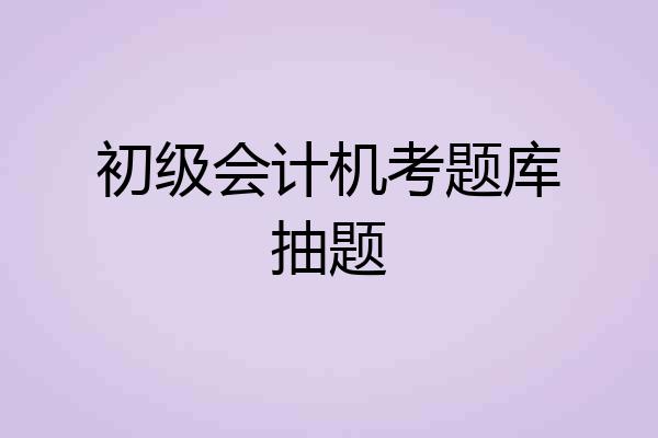 初级会计机考题库抽题