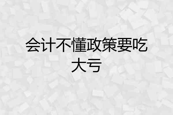会计不懂政策要吃大亏