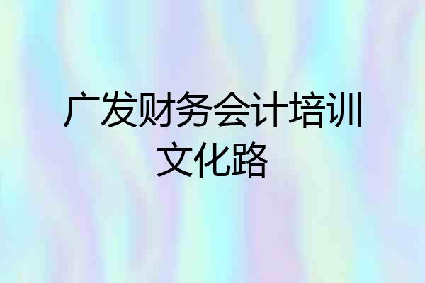 广发财务会计培训文化路