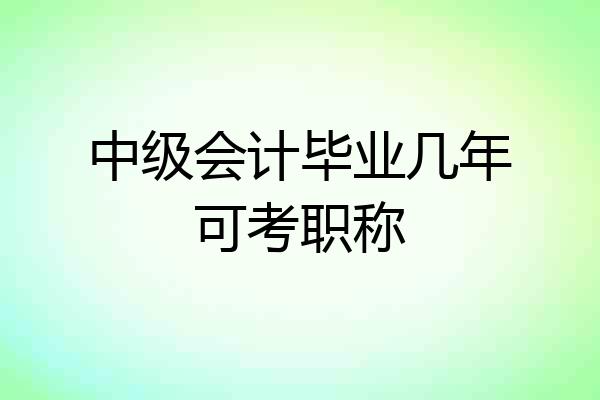 中级会计毕业几年可考职称