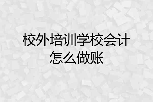 校外培训学校会计怎么做账