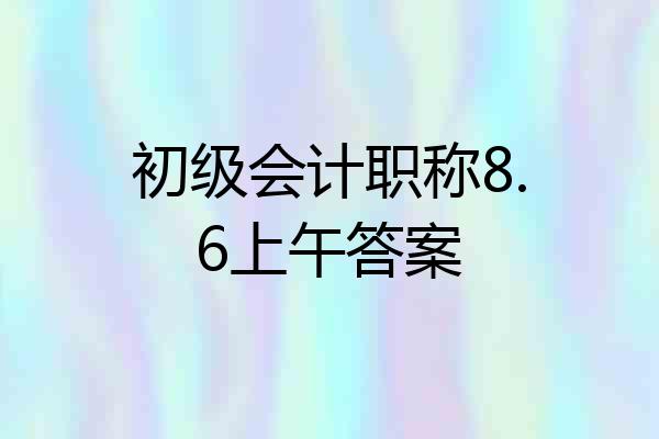 初级会计职称8.6上午答案