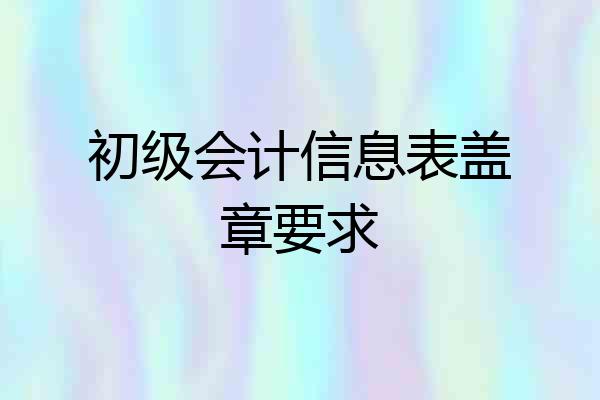 初级会计信息表盖章要求