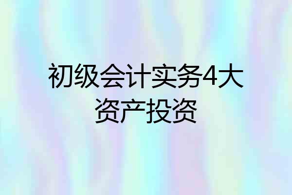 初级会计实务4大资产投资