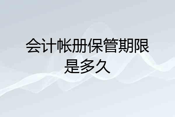 会计帐册保管期限是多久