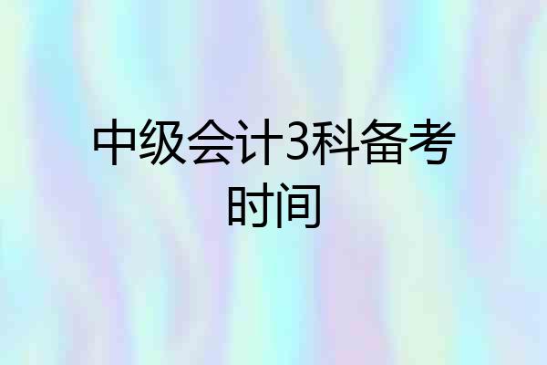 中级会计3科备考时间