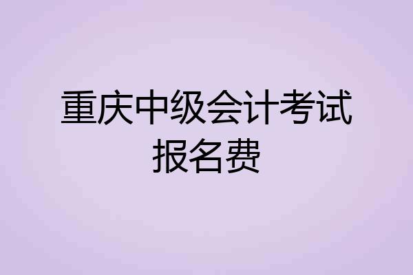 重庆中级会计考试报名费
