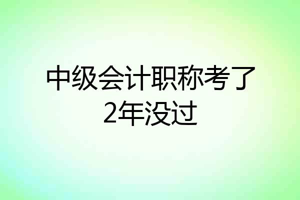 中级会计职称考了2年没过
