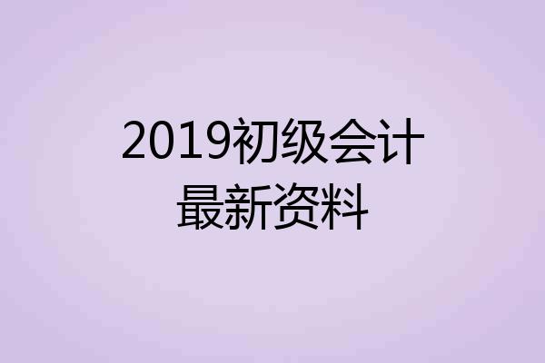 2019初级会计最新资料