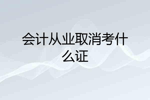 会计从业取消考什么证