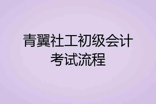 青翼社工初级会计考试流程