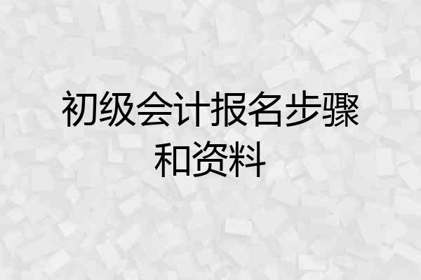 初级会计报名步骤和资料