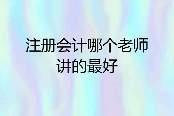 注册会计哪个老师讲的最好