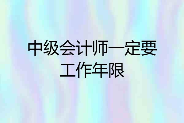 中级会计师一定要工作年限