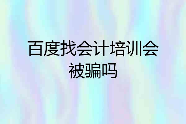 百度找会计培训会被骗吗