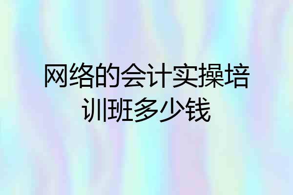 网络的会计实操培训班多少钱
