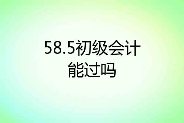58.5初级会计能过吗
