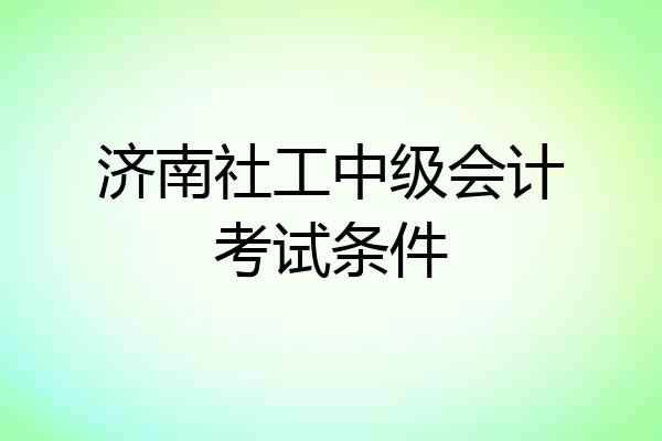 济南社工中级会计考试条件