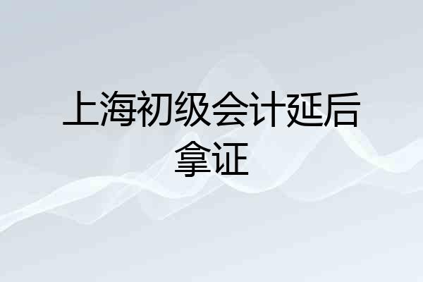 上海初级会计延后拿证