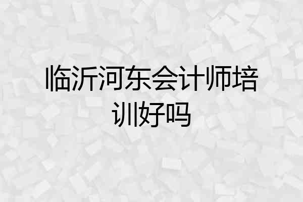 临沂河东会计师培训好吗