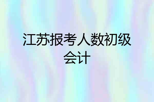 江苏报考人数初级会计