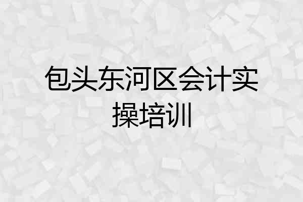 包头东河区会计实操培训