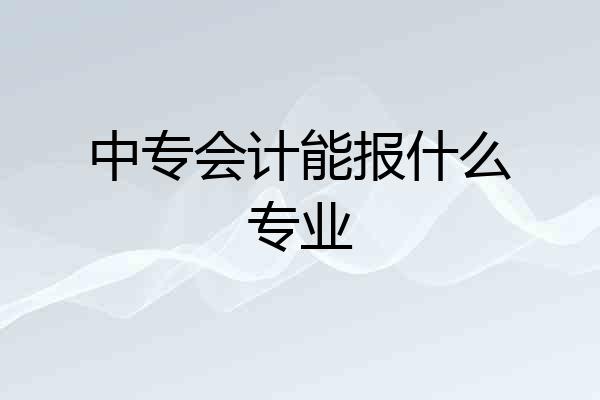 中专会计能报什么专业