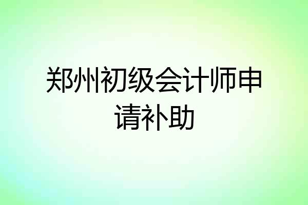 郑州初级会计师申请补助