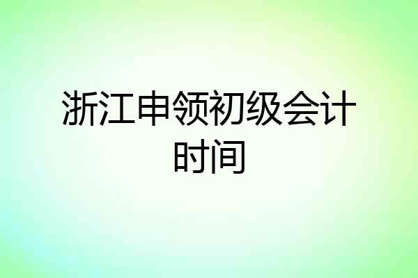 浙江申领初级会计时间