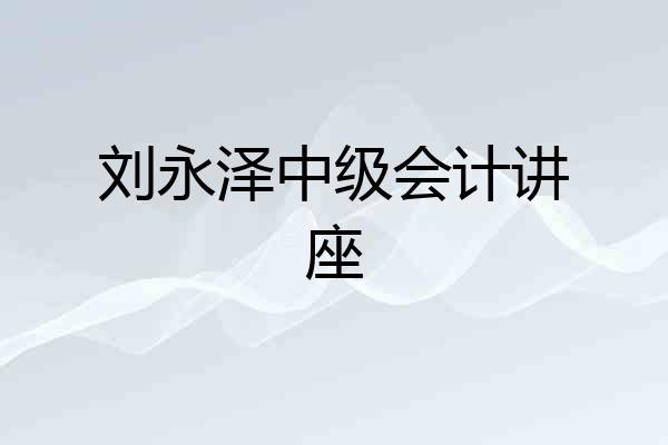刘永泽中级会计讲座