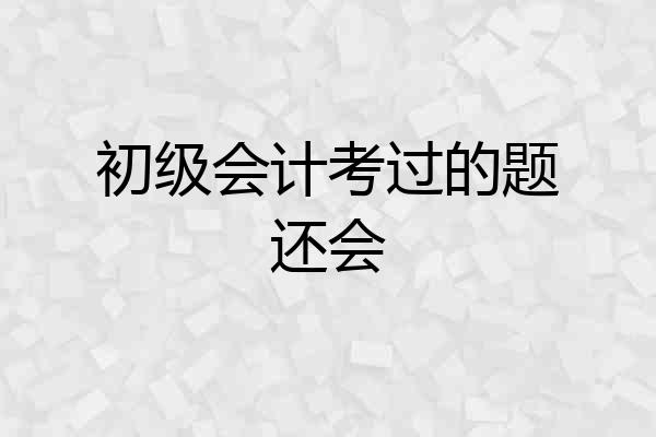 初级会计考过的题还会