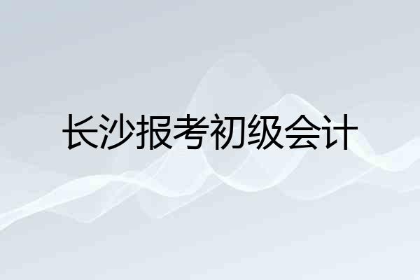 长沙报考初级会计