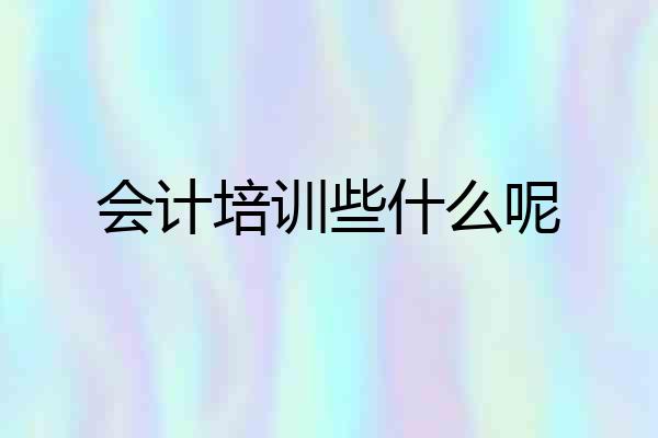 会计培训些什么呢