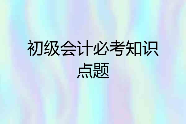 初级会计必考知识点题