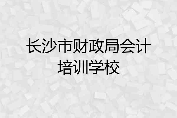 长沙市财政局会计培训学校