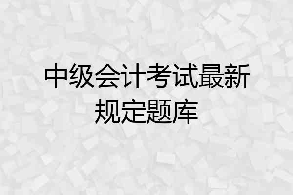 中级会计考试最新规定题库