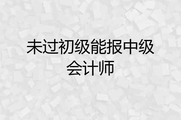 未过初级能报中级会计师
